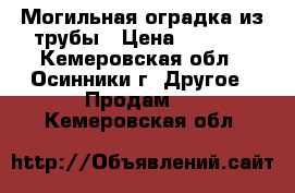 Могильная оградка из трубы › Цена ­ 5 000 - Кемеровская обл., Осинники г. Другое » Продам   . Кемеровская обл.